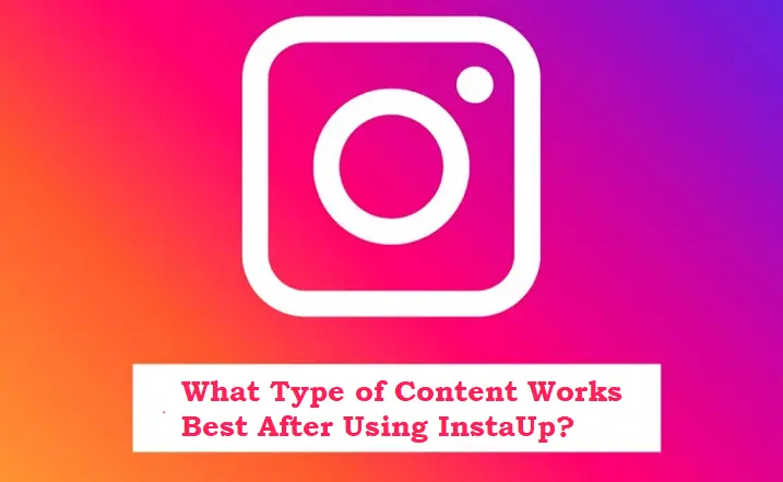 What Type of Content Works Best After Using InstaUp